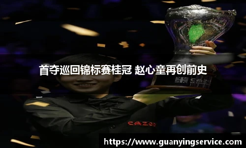 首夺巡回锦标赛桂冠 赵心童再创前史