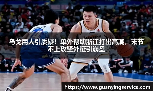 乌戈用人引质疑！单外帮助浙江打出高潮，末节不上攻坚外征引崩盘