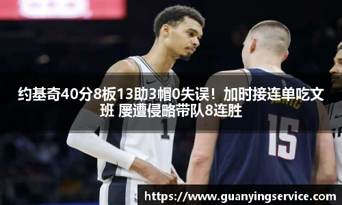 约基奇40分8板13助3帽0失误！加时接连单吃文班 屡遭侵略带队8连胜